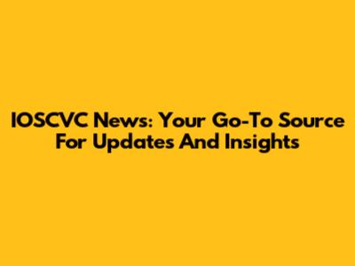 IOSCVC News: Your Go-To Source For Updates And Insights