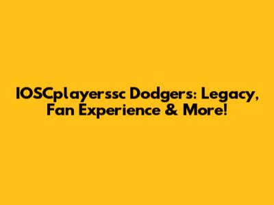 IOSCplayerssc Dodgers: Legacy, Fan Experience & More!