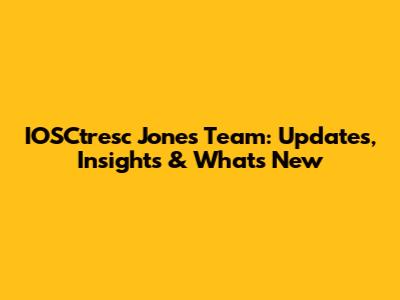 IOSCtresc Jones Team: Updates, Insights & What's New