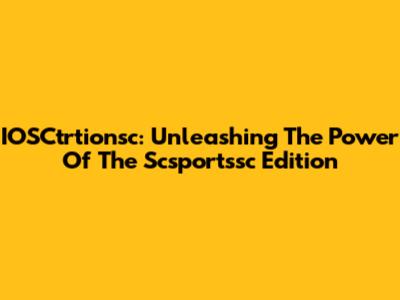 IOSCtrtionsc: Unleashing The Power Of The Scsportssc Edition
