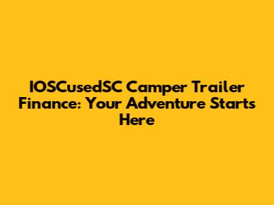 IOSCusedSC Camper Trailer Finance: Your Adventure Starts Here
