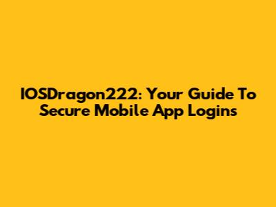 IOSDragon222: Your Guide To Secure Mobile App Logins