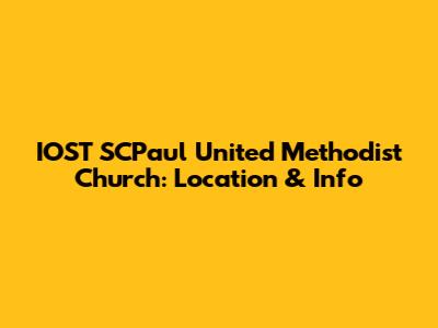 IOST SCPaul United Methodist Church: Location & Info