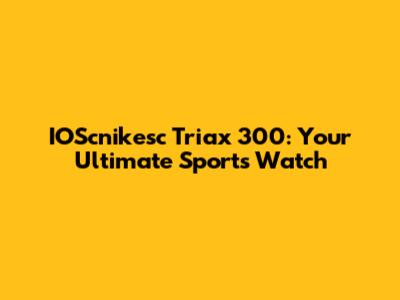 IOScnikesc Triax 300: Your Ultimate Sports Watch