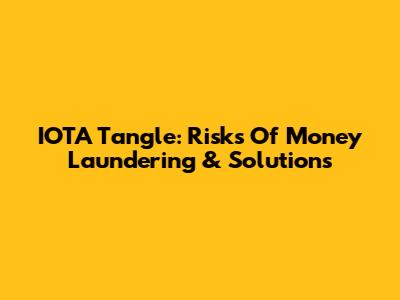 IOTA Tangle: Risks Of Money Laundering & Solutions