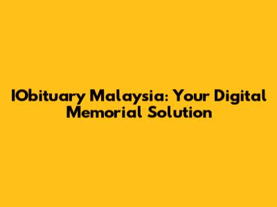 IObituary Malaysia: Your Digital Memorial Solution
