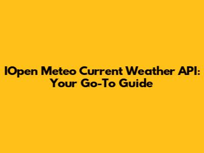 IOpen Meteo Current Weather API: Your Go-To Guide
