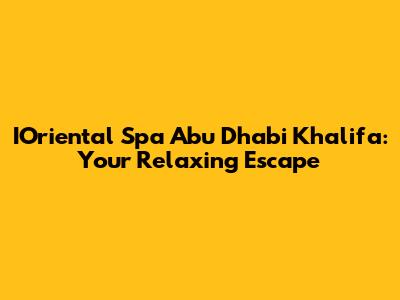 IOriental Spa Abu Dhabi Khalifa: Your Relaxing Escape