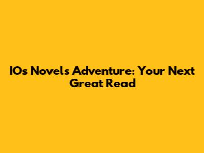 IOs Novels Adventure: Your Next Great Read