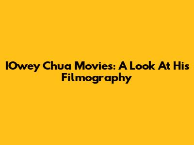 IOwey Chua Movies: A Look At His Filmography