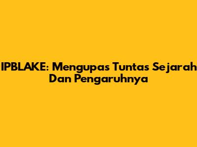 IPBLAKE: Mengupas Tuntas Sejarah Dan Pengaruhnya