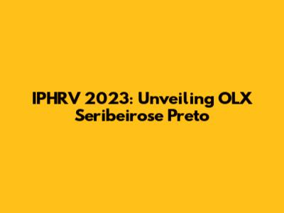 IPHRV 2023: Unveiling OLX Seribeirose Preto
