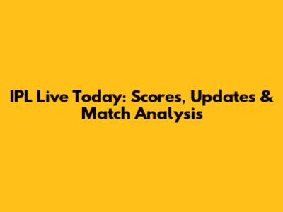 IPL Live Today: Scores, Updates & Match Analysis