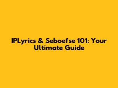 IPLyrics & Seboefse 101: Your Ultimate Guide