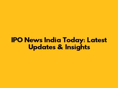 IPO News India Today: Latest Updates & Insights