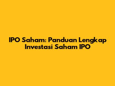 IPO Saham: Panduan Lengkap Investasi Saham IPO