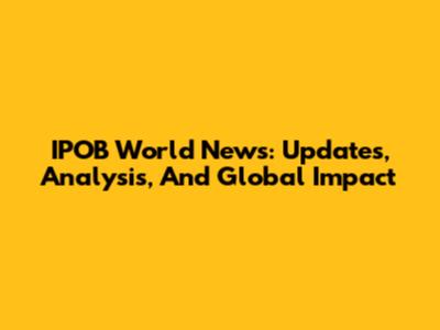 IPOB World News: Updates, Analysis, And Global Impact
