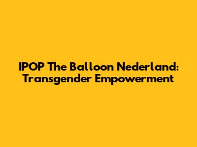 IPOP The Balloon Nederland: Transgender Empowerment