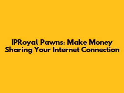 IPRoyal Pawns: Make Money Sharing Your Internet Connection