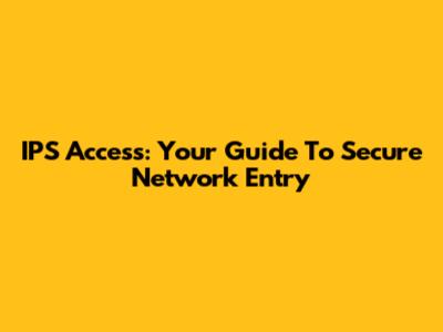 IPS Access: Your Guide To Secure Network Entry