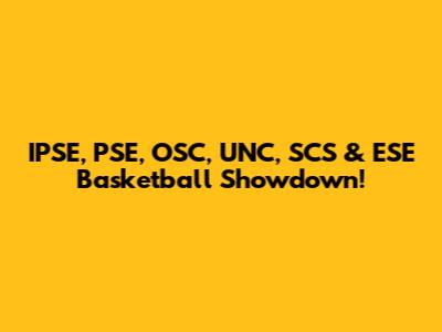IPSE, PSE, OSC, UNC, SCS & ESE Basketball Showdown!