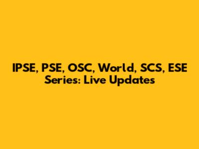 IPSE, PSE, OSC, World, SCS, ESE Series: Live Updates