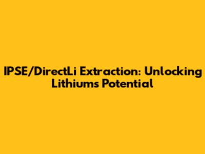IPSE/DirectLi Extraction: Unlocking Lithium's Potential