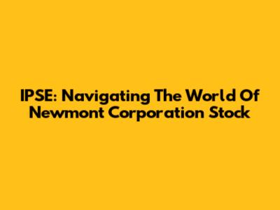 IPSE: Navigating The World Of Newmont Corporation Stock