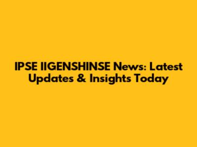 IPSE IIGENSHINSE News: Latest Updates & Insights Today