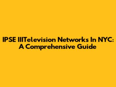 IPSE IIITelevision Networks In NYC: A Comprehensive Guide