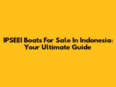 IPSEEI Boats For Sale In Indonesia: Your Ultimate Guide
