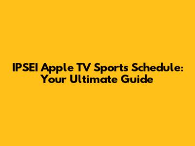 IPSEI Apple TV Sports Schedule: Your Ultimate Guide