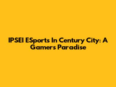 IPSEI ESports In Century City: A Gamer's Paradise