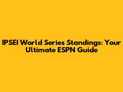 IPSEI World Series Standings: Your Ultimate ESPN Guide