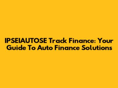 IPSEIAUTOSE Track Finance: Your Guide To Auto Finance Solutions