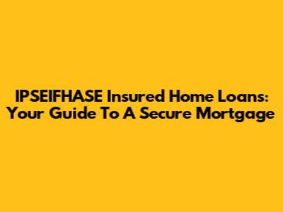 IPSEIFHASE Insured Home Loans: Your Guide To A Secure Mortgage