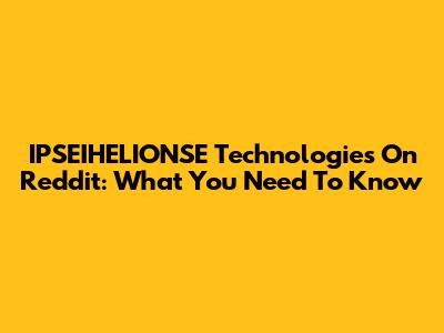 IPSEIHELIONSE Technologies On Reddit: What You Need To Know