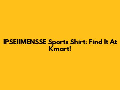 IPSEIIMENSSE Sports Shirt: Find It At Kmart!