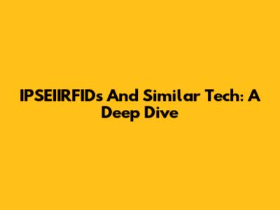 IPSEIIRFIDs And Similar Tech: A Deep Dive