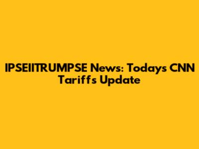 IPSEIITRUMPSE News: Today's CNN Tariffs Update
