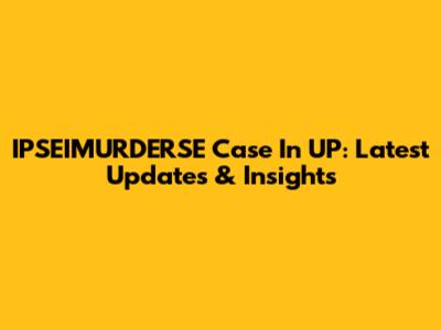 IPSEIMURDERSE Case In UP: Latest Updates & Insights