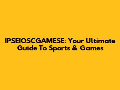 IPSEIOSCGAMESE: Your Ultimate Guide To Sports & Games
