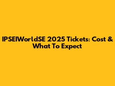 IPSEIWorldSE 2025 Tickets: Cost & What To Expect