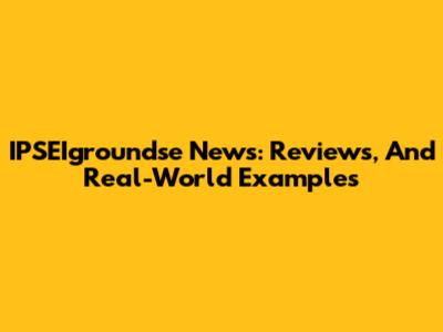 IPSEIgroundse News: Reviews, And Real-World Examples