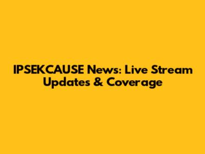 IPSEKCAUSE News: Live Stream Updates & Coverage