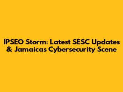 IPSEO Storm: Latest SESC Updates & Jamaica's Cybersecurity Scene