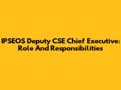 IPSEOS Deputy CSE Chief Executive: Role And Responsibilities