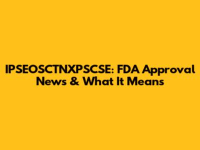 IPSEOSCTNXPSCSE: FDA Approval News & What It Means