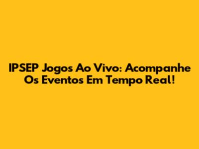 IPSEP Jogos Ao Vivo: Acompanhe Os Eventos Em Tempo Real!