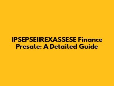 IPSEPSEIIREXASSESE Finance Presale: A Detailed Guide